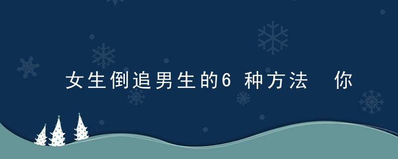 女生倒追男生的6种方法 你get到了吗